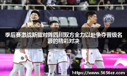 季后赛激战新疆对阵四川双方全力以赴争夺晋级名额的精彩对决