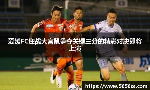 爱媛FC迎战大宫鼠争夺关键三分的精彩对决即将上演