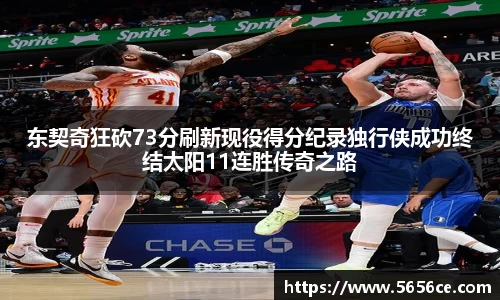 东契奇狂砍73分刷新现役得分纪录独行侠成功终结太阳11连胜传奇之路